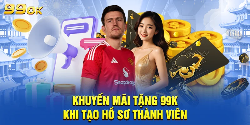 Khuyến mãi tặng 99K khi tạo hồ sơ thành viên